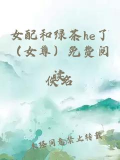 女配和绿茶he了（女尊）免费阅读