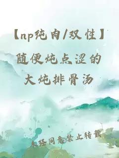 【np纯肉/双性】随便炖点涩的