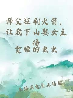 师父狂刷火箭，让我下山娶女主播