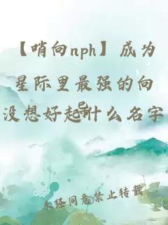 【哨向nph】成为星际里最强的向导