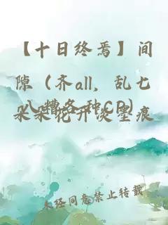 【十日终焉】间隙（齐all，乱七八糟各种CP）