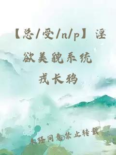 【总/受/n/p】淫欲美貌系统