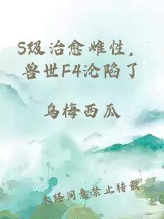 S级治愈雌性，兽世F4沦陷了